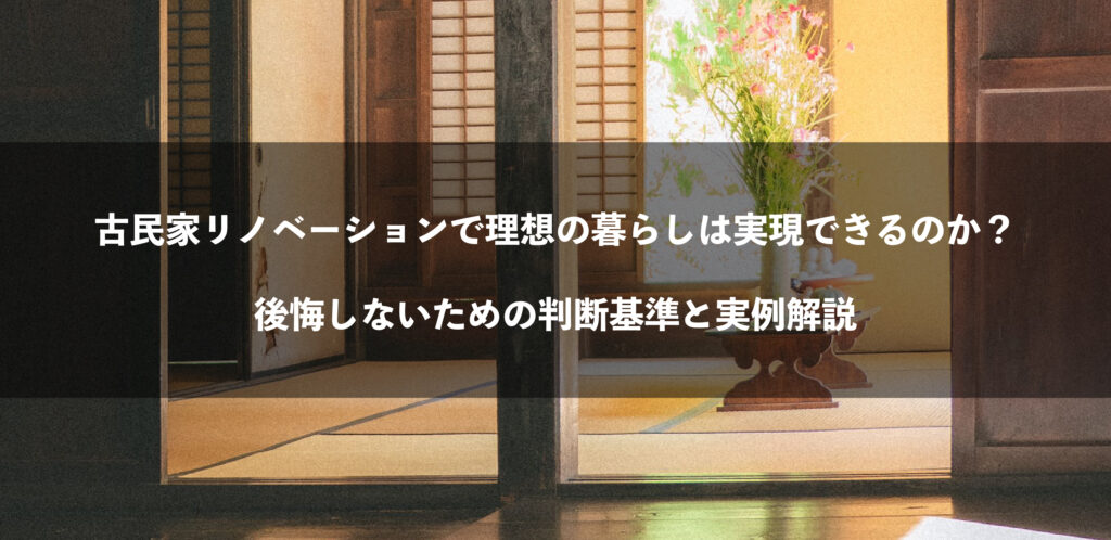 古民家リノベーションで理想の暮らしは実現できるのか？  後悔しないための判断基準と実例解説